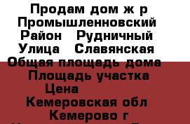Продам дом ж.р. Промышленновский › Район ­ Рудничный › Улица ­ Славянская › Общая площадь дома ­ 65 › Площадь участка ­ 12 › Цена ­ 1 300 000 - Кемеровская обл., Кемерово г. Недвижимость » Дома, коттеджи, дачи продажа   